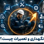 نگهداری و تعمیرات چیست؟ راهنمای جامع مدیریت، انواع، اهداف و مزایا